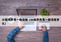小程序开发一般流程（小程序开发一般流程多久）