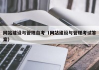 网站建设与管理自考（网站建设与管理考试答案）