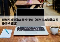 郑州网站建设公司排行榜（郑州网站建设公司排行榜最新）