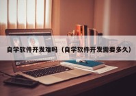 自学软件开发难吗（自学软件开发需要多久）