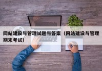网站建设与管理试题与答案（网站建设与管理期末考试）