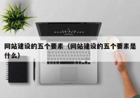 网站建设的五个要素（网站建设的五个要素是什么）