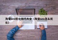 淘宝seo优化技巧大全（淘宝seo怎么优化）