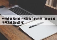 小程序开发过程中可能存在的问题（微信小程序开发遇到的困难）